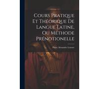 Cours Pratique Et Théorique De Langue Latine, Ou Méthode Prénotionelle