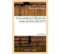 Cours professé à l'École des mines de Paris. Partie 1. Tome 2. Atlas Pierre-Jules Callon (Auteur), E. Boutan (Auteur)