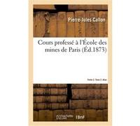 Cours professé à l'École des mines de Paris. Partie 2. Tome 2. Atlas Pierre-Jules Callon (Auteur), E. Boutan (Auteur)