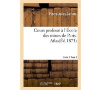 Cours professé à l'École des mines de Paris. Partie 2 Tome 2. Atlas - Pierre-Jules Callon - Hachette Bnf - broché - Livre