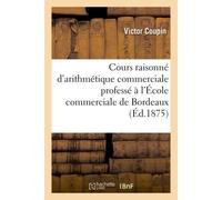 Cours raisonné d'arithmétique commerciale professé à l'École commerciale de Bordeaux - Coupin - Hachette Bnf - broché - Livre