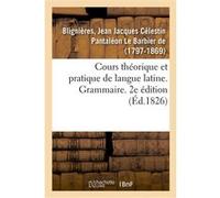 Cours théorique et pratique de langue latine. Grammaire. 2e édition Blignieres Jean Jacques Celest (Auteur)