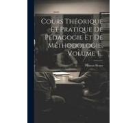 Cours Théorique Et Pratique De Pédagogie Et De Méthodologie, Volume 1...