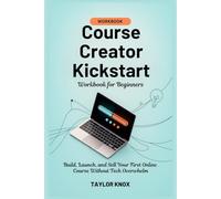 Course Creator Kickstart Workbook for Beginners: Build, Launch, and Sell Your First Online Course Without Tech Overwhelm