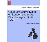 Court Life Below Stairs; Or, London Under The First Georges, 1714-1760.