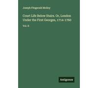 Court Life Below Stairs. Or, London Under the First Georges, 1714-1760: Vol. II