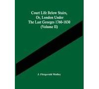 Court Life Below Stairs, Or, London Under The Last Georges 1760-1830 (Volume Ii)