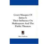Court Masques of James I: Their Influence on Shakespeare and the Public Theaters Sullivan, Mary (Auteur)