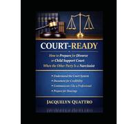 COURT-READY How to Prepare for Divorce or Child Support Court When the Other Party Is a Narcissist