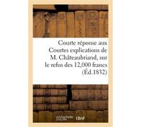 Courte réponse aux Courtes explications de M. Châteaubriand, sur le refus des 12,000 francs Offerts au nom de la duchesse de Berry pour les indigents atteints du choléra - Collectif - Hachette Bnf - b