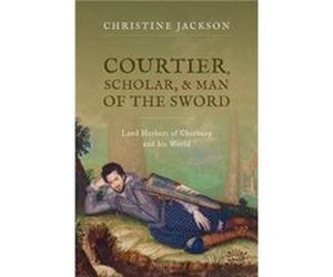 Courtier Scholar and Man of the Sword - Jackson Christine Emeritus Fellow and formerly Associate Professor in Early Modern History Emeritus Fellow and for Jackson Christine Emeritus Fellow and formerl