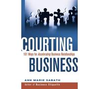 Courting Business : 101 Ways For Accelerating Business Relationships