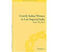 Courtly Indian Women In Late Imperial India, Body, Gender and Culture Angma Dey Jhala (Auteur)