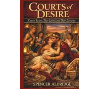 Courts of Desire - Sixteen Rulers, Their Lovers, and Their Luxuries: How Intimacy Shaped Kings, Queens & Kingdoms