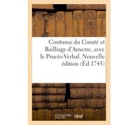 Coutume du Comté et Bailliage d'Auxerre, avec le Procès-Verbal. Nouvelle édition