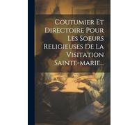 Coutumier Et Directoire Pour Les Soeurs Religieuses De La Visitation Sainte-marie...