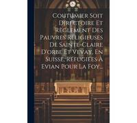 Coutumier Soit Directoire Et Règlement Des Pauvres Religieuses De Sainte-Claire D'orbe Et Vevay, En Suisse, Réfugiées À Evian Pour La Foy...