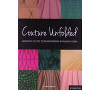 Couture Unfolded / Plisses et Creation: Innovative Pleats, Folds and Draping in Fashion Design / Plis, Plisses et Drapes Originaux Pour la Mode
