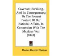 Covenant Breaking, and Its Consequences: Or the Present Posture of Our National Affairs, in Connection with the Mexican War (1847) Thomas, Thomas Ebenezer (Auteur)