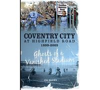 Coventry City at Highfield Road 1899-2005: Ghosts of a Vanished Stadium