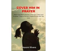 COVER HIM IN PRAYER: Watch God Work Miracles in His Heart, Mind, and Purpose. 7 Days of Fervent Prayers for the Man You Love