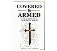 Covered & Armed: A Prayer Guide For Everyday Life & Spiritual Warfare: Daily Prayers for Strength, Deliverance & Protection