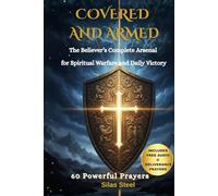Covered & Armed: The Believer’s Complete Arsenal for Spiritual Warfare and Victorious Living: 60 Prayers & Declarations to Break Strongholds, Protect Your Family & Win Spiritual Battles