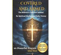 Covered & Armed: The Believer’s Complete Arsenal for Spiritual Warfare and Victorious Living: 60 Prayers & Declarations to Break Strongholds, Protect Your Family & Win Spiritual Battles