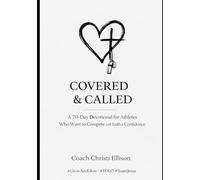 COVERED & CALLED A 70-Day Devotional for Christian Athletes Who Want to Compete With Faith and Confidence: Faith, Confidence, and Character on and Off the Field