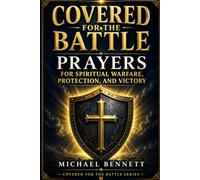 COVERED FOR THE BATTLE: Prayers for Spiritual Warfare, Protection, and Victory
