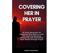 Covering Her in Prayer: 40 Daily Devotions for Husbands Who Want to Love Like Jesus by Blessing, Protecting, and Cherishing Their Wives Through Prayer