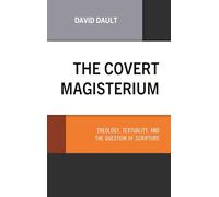 Covert Magisterium, The: Theology, Textuality, and the Question of Scripture