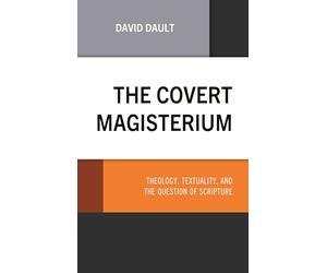Covert Magisterium, The: Theology, Textuality, and the Question of Scripture