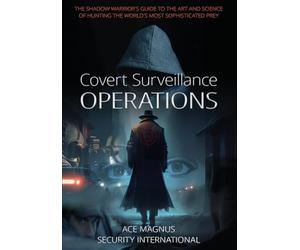 Covert Surveillance Operations: The Shadow Warrior’s Guide to the Art and Science of Hunting the World’s Most Sophisticated Prey