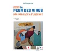 Covid 19 - Tome 1, La Peur Des Virus : Décider Face À L'urgence