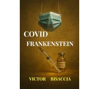 COVID FRANKENSTEIN: Autopsie d’un monstre sanitaire (2020-2025)