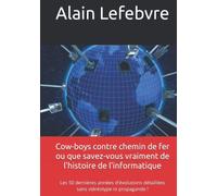 Cow-boys contre chemin de fer ou que savez-vous vraiment de l'histoire de l'informatique: Les 50 dernières années d'évolutions détaillées sans stéréotype ni propagande !