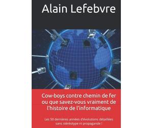 Cow-boys contre chemin de fer ou que savez-vous vraiment de l'histoire de l'informatique: Les 50 dernières années d'évolutions détaillées sans stéréotype ni propagande !