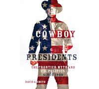Cowboy Presidents: The Frontier Myth and U.S. Politics Since 1900