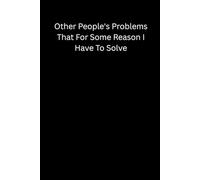 Coworkers Gifts For Women ,Other People's Problems That For Some Reason I Have To Solve: Funny Saying Sarcastic Work Gag for Office, Employees, Adults, Boss, Men Blank Lined Notebook Journal