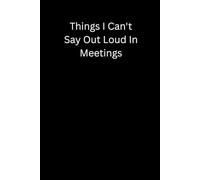 Coworkers Gifts For Women ,Things I Can't Say Out Loud In Meetings: Funny Saying Sarcastic Work Gag for Office Boss , Colleague ,Employees, Adults, Men Blank Lined Notebook Journal