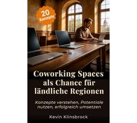 Coworking Spaces als Chance für ländliche Regionen: Konzepte verstehen, Potentiale nutzen, erfolgreich umsetzen