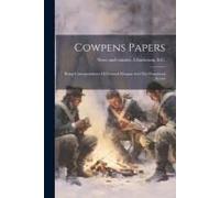 Cowpens Papers: Being Correspondence Of General Morgan And The Prominent Actors