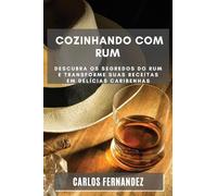 Cozinhando com Rum: Descubra os Segredos do Rum e Transforme Suas Receitas em Delícias Caribenhas