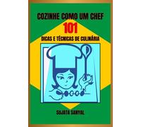 COZINHE COMO UM CHEF: 101 DICAS E TÉCNICAS DE CULINÁRIA: Um guia simples e fácil de entender, repleto de informações essenciais e dicas práticas para aprimorar suas habilidades culinárias