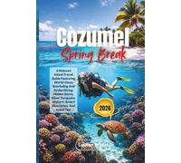 Cozumel Spring Break 2026: A Relaxed Island Travel Guide Featuring World-Class Snorkeling And Scuba Diving, Hidden Gems, Clear Turquoise Waters, Smart Itineraries, And Local Tips