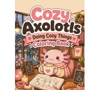 Cozy Axolotls Doing Cozy Things Coloring Book: Bold and Easy Cute Axolotl Coloring Pages with Cozy Cafes, Rainy Days, Bubble Baths, Baking, Gardening, and Relaxing Kawaii Scenes for Teens and Adults
