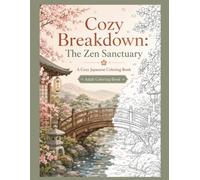 Cozy Breakdown: the Zen Sanctuary: A Cozy Japanese Zen Coloring Book for Adults, Elegant Oriental Landscapes, Koi Ponds and Bamboo Forests for Ultimate Relaxation