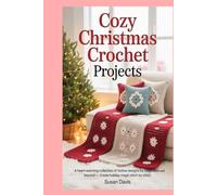 Cozy Christmas Crochet Projects: A Heart-warming Collection of Festive Designs for Beginners and Beyond - Create Holiday Magic Stitch by Stitch