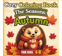 Cozy Coloring Book for Kids Ages 4-8 The Seasons: Autumn: Charming Autumn Coloring Pages with Cute Animals, Falling Leaves, Pumpkins, Mushrooms and ... Scenes for Little Boys and Girls Ages 4-8